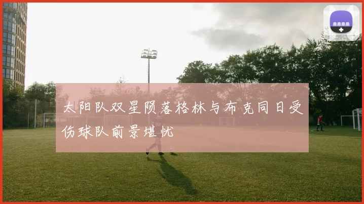 太阳队双星陨落格林与布克同日受伤球队前景堪忧