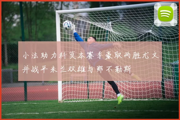 小法助力科莫本赛季豪取两胜尤文并战平米兰双雄与那不勒斯