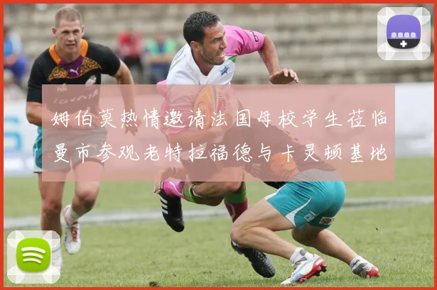 姆伯莫热情邀请法国母校学生莅临曼市参观老特拉福德与卡灵顿基地