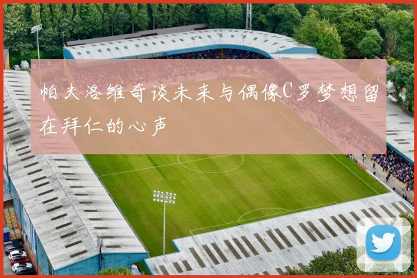 帕夫洛维奇谈未来与偶像C罗梦想留在拜仁的心声