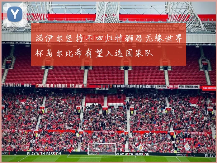 诺伊尔坚持不回归特狮恐无缘世界杯乌尔比希有望入选国家队