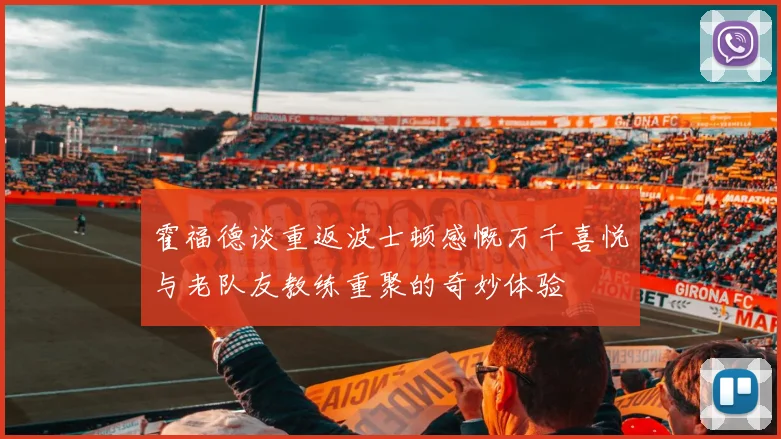 霍福德谈重返波士顿感慨万千喜悦与老队友教练重聚的奇妙体验