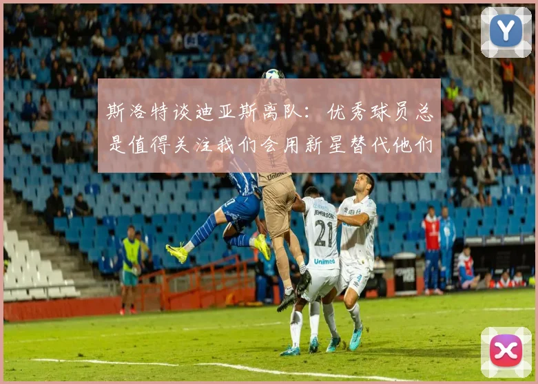 斯洛特谈迪亚斯离队：优秀球员总是值得关注我们会用新星替代他们