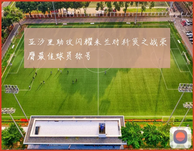 亚沙里助攻闪耀米兰对科莫之战荣膺最佳球员称号