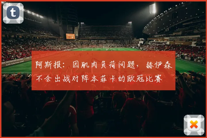 阿斯报：因肌肉负荷问题，赫伊森不会出战对阵本菲卡的欧冠比赛
