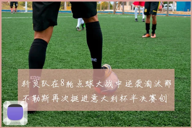 科莫队在8轮点球大战中逆袭淘汰那不勒斯再次挺进意大利杯半决赛创造历史