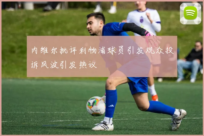 内维尔批评利物浦球员引发观众投诉风波引发热议