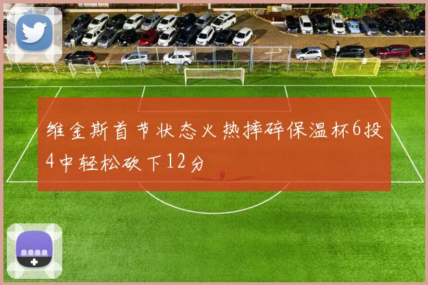 维金斯首节状态火热摔碎保温杯6投4中轻松砍下12分