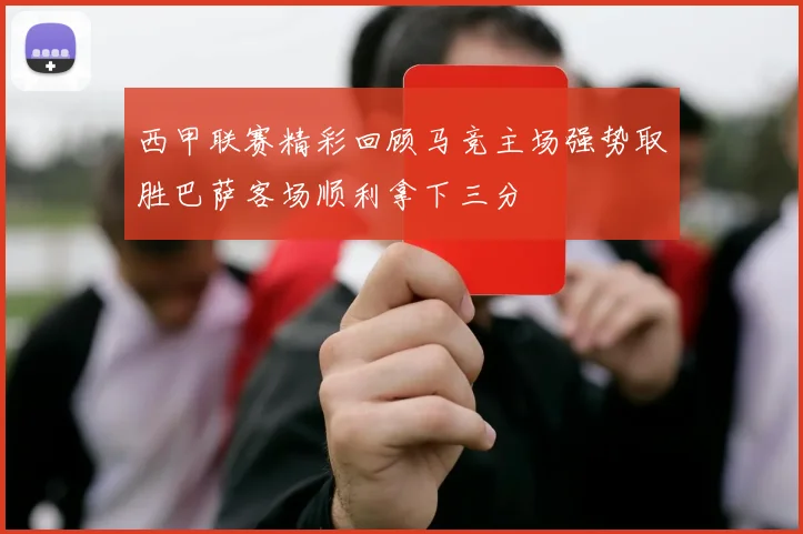 西甲联赛精彩回顾马竞主场强势取胜巴萨客场顺利拿下三分