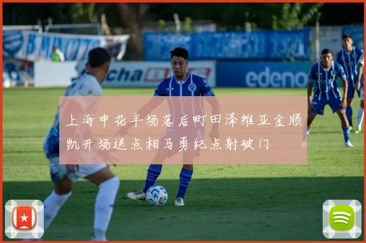 上海申花半场落后町田泽维亚金顺凯开场送点相马勇纪点射破门