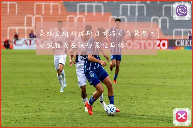 美媒分析科林斯与博格丹交易潜力小波特或成快船最佳目标