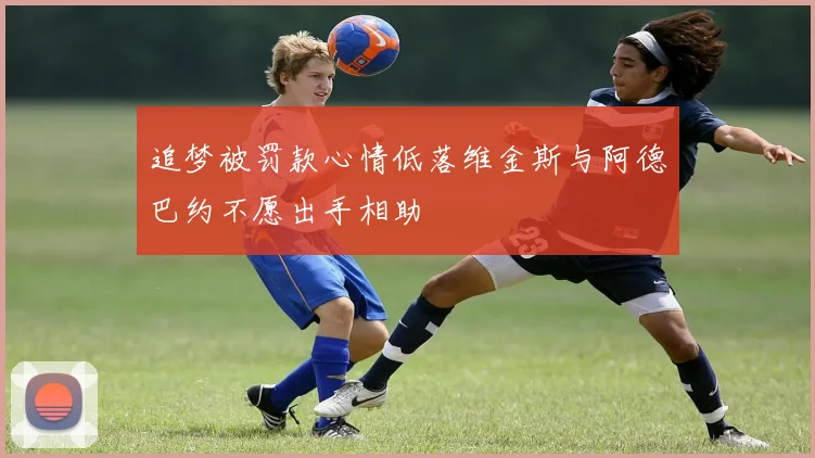 追梦被罚款心情低落维金斯与阿德巴约不愿出手相助
