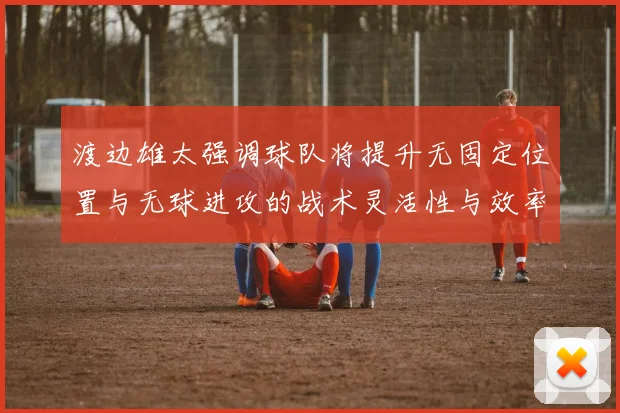 渡边雄太强调球队将提升无固定位置与无球进攻的战术灵活性与效率