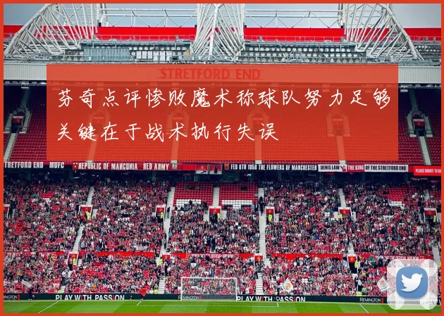 芬奇点评惨败魔术称球队努力足够关键在于战术执行失误